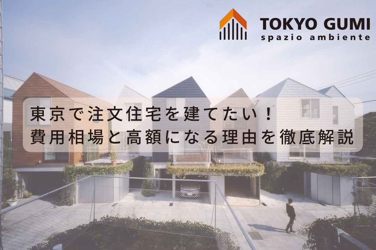 東京で注文住宅を建てたい！費用相場と高額になる理由を徹底解説